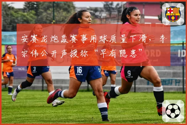 安赛龙炮轰赛事用球质量下滑,李宗伟公开声援称“早有隐患”