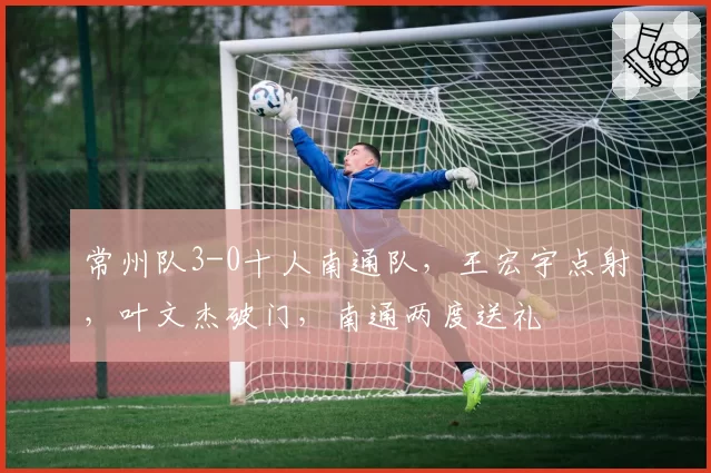 常州队3-0十人南通队，王宏宇点射，叶文杰破门，南通两度送礼