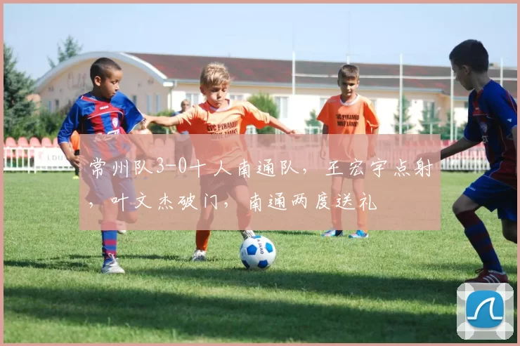 常州队3-0十人南通队，王宏宇点射，叶文杰破门，南通两度送礼