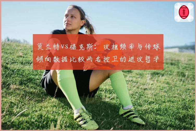 莫兰特vs福克斯:攻框频率与传球倾向数据比较两名控卫的进攻哲学