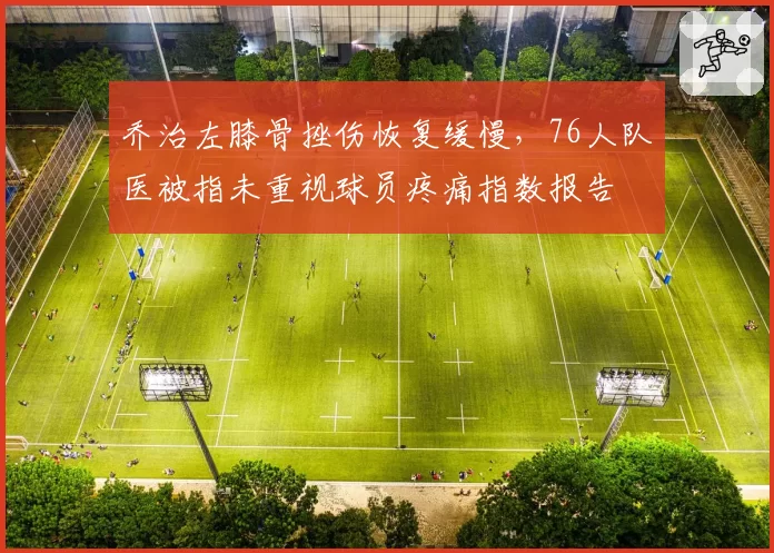 乔治左膝骨挫伤恢复缓慢，76人队医被指未重视球员疼痛指数报告