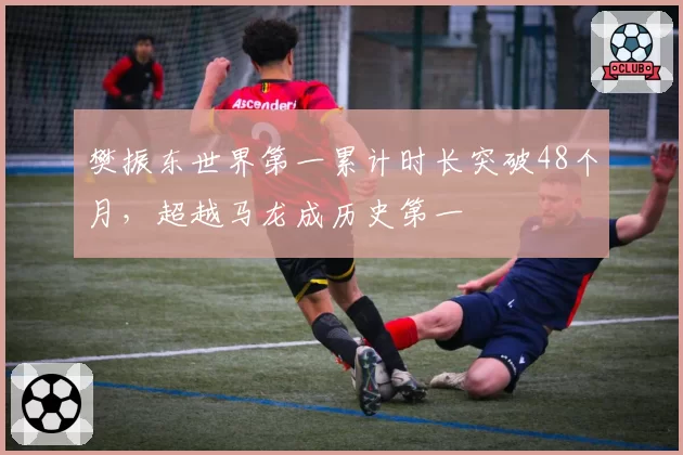 樊振东世界第一累计时长突破48个月,超越马龙成历史第一