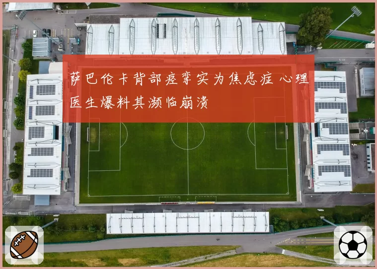 萨巴伦卡背部痉挛实为焦虑症 心理医生爆料其濒临崩溃