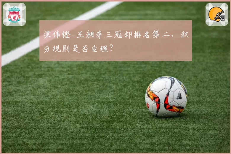 梁伟铿_王昶夺三冠却排名第二,积分规则是否合理?