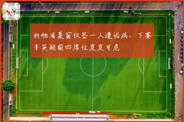 利物浦夏窗仅签一人遭诟病，下赛季英超前四席位岌岌可危