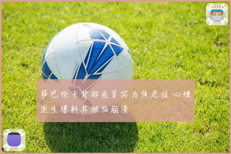 萨巴伦卡背部痉挛实为焦虑症 心理医生爆料其濒临崩溃